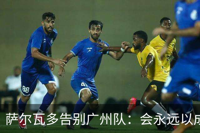 萨尔瓦多告别广州队：会永远以成为球队一员为荣